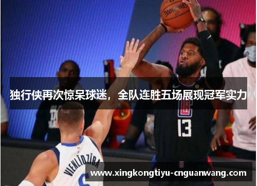 独行侠再次惊呆球迷，全队连胜五场展现冠军实力