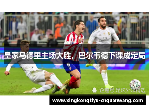 皇家马德里主场大胜，巴尔韦德下课成定局