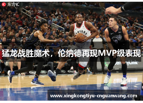 猛龙战胜魔术，伦纳德再现MVP级表现