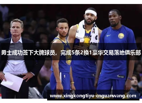 勇士成功签下大牌球员，完成5条2换1豪华交易落地俱乐部