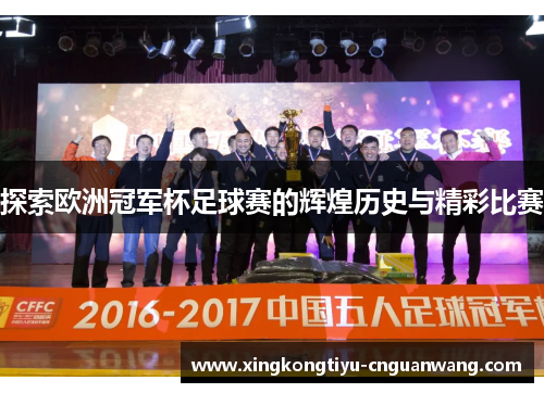探索欧洲冠军杯足球赛的辉煌历史与精彩比赛