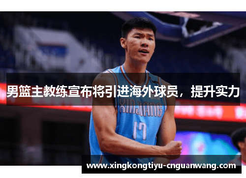 男篮主教练宣布将引进海外球员，提升实力