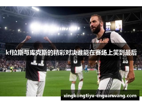 kf拉斯与库克斯的精彩对决谁能在赛场上笑到最后