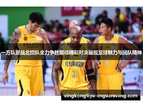 一方队迎战北控队全力争胜期待精彩对决展现足球魅力与团队精神
