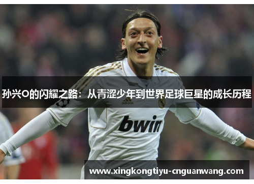 孙兴O的闪耀之路：从青涩少年到世界足球巨星的成长历程