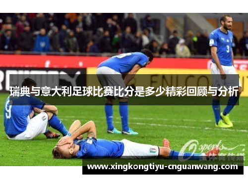 瑞典与意大利足球比赛比分是多少精彩回顾与分析