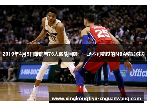 2019年4月5日雄鹿与76人激战回顾：一场不可错过的NBA精彩对决