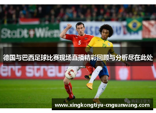 德国与巴西足球比赛现场直播精彩回顾与分析尽在此处