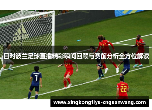 日对波兰足球直播精彩瞬间回顾与赛前分析全方位解读
