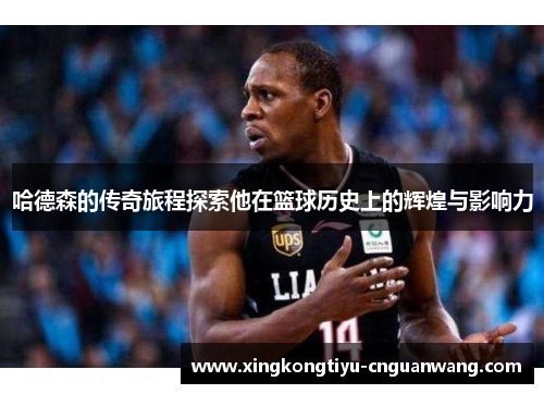 哈德森的传奇旅程探索他在篮球历史上的辉煌与影响力